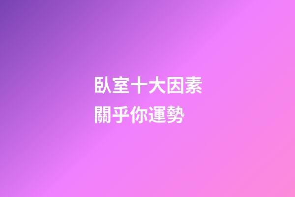 臥室十大因素關乎你運勢 (臥室重要性)-第1張-觀點-玄機派